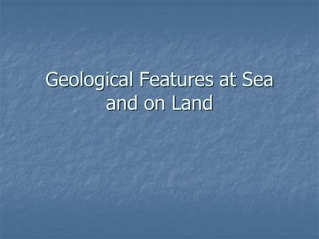 Geological Features at Sea and on Land. Pangea Nearly 100 years ago Alfred Wegner thought that the map looked like a giant jigsaw puzzel. Nearly 100 years.