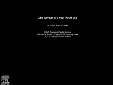 Late salvage of a free TRAM flap R. Tse, D. Ross, B.S. Gan British Journal of Plastic Surgery Volume 56, Issue 1, Pages 59-62 (January 2003) DOI: 10.1016/S0007-1226(02)00480-0.