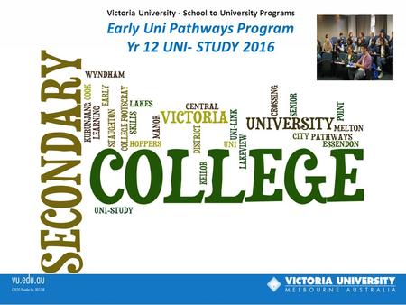 Victoria University - School to University Programs Early Uni Pathways Program Yr 12 UNI- STUDY 2016.