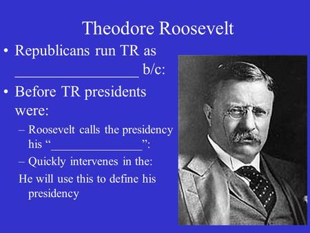 Theodore Roosevelt Republicans run TR as ________________ b/c: Before TR presidents were: –Roosevelt calls the presidency his “_______________”: –Quickly.