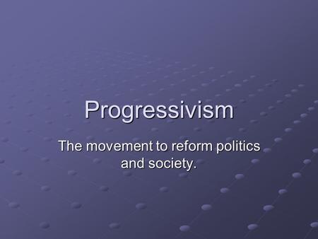 Progressivism The movement to reform politics and society.