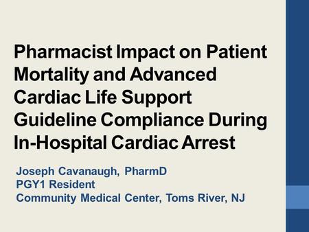 Pharmacist Impact on Patient Mortality and Advanced Cardiac Life Support Guideline Compliance During In-Hospital Cardiac Arrest Joseph Cavanaugh, PharmD.