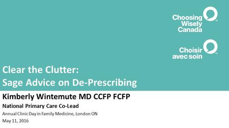 Clear the Clutter: Sage Advice on De-Prescribing Kimberly Wintemute MD CCFP FCFP National Primary Care Co-Lead Annual Clinic Day in Family Medicine, London.