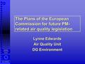 1 LE, 6/26/2016 European Commission, DG ENV The Plans of the European Commission for future PM- related air quality legislation Lynne Edwards Air Quality.