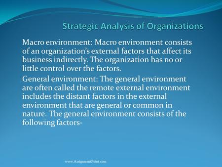 Macro environment: Macro environment consists of an organization’s external factors that affect its business indirectly. The organization has no or little.