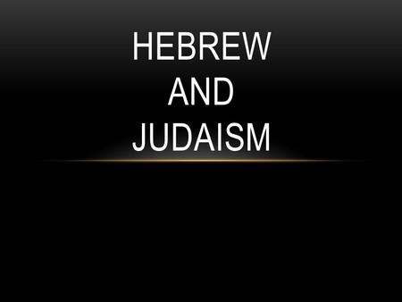 HEBREW AND JUDAISM. THE EARLY HEBREWS Judaism – the Hebrews religion Abraham The Hebrew bible traces back to him Lived in Mesopotamia Told by God to move.