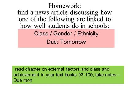 Homework: find a news article discussing how one of the following are linked to how well students do in schools: Class / Gender / Ethnicity Due: Tomorrow.