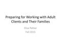 Preparing for Working with Adult Clients and Their Families Elise Peltier Fall 2015.