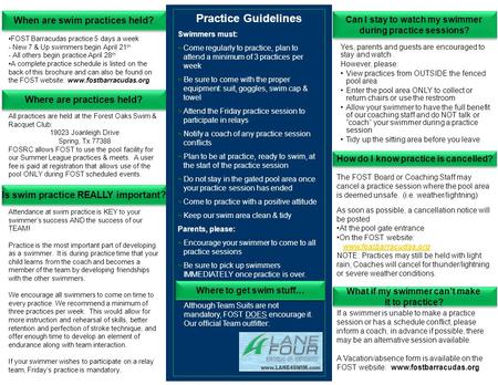 Where are practices held? FOST Barracudas practice 5 days a week - New 7 & Up swimmers begin April 21 th - All others begin practice April 28 th A complete.