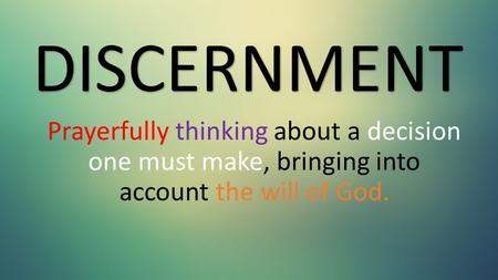 Prayerfully thinking about a decision one must make, bringing into account the will of God. DISCERNMENT.