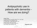 Antipsychotic use in patients with dementia – How are we doing? Project Team Dr Seema Gupta, Consultant OPMH YGC, Audit Lead Elizabeth Bond, MH pharmacist.