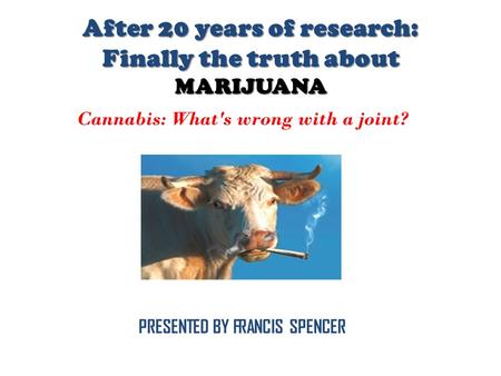 Cannabis: What's wrong with a joint? PRESENTED BY FRANCIS SPENCER After 20 years of research: Finally the truth about MARIJUANA.