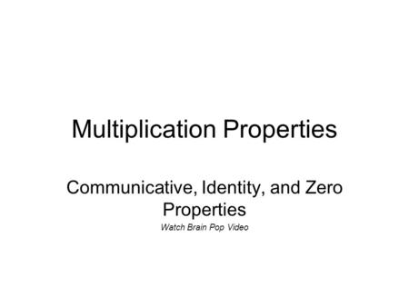 Multiplication Properties Communicative, Identity, and Zero Properties Watch Brain Pop Video.