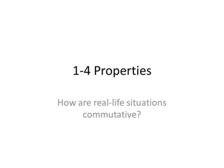 1-4 Properties How are real-life situations commutative?