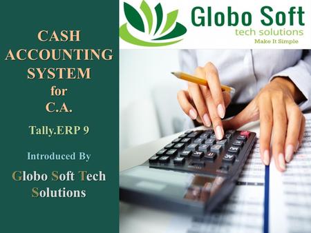 CASH ACCOUNTING SYSTEM for C.A. Tally.ERP 9 Introduced By Globo Soft Tech Solutions.