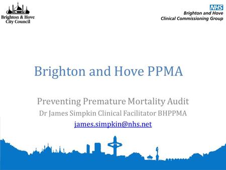 Brighton and Hove PPMA Preventing Premature Mortality Audit Dr James Simpkin Clinical Facilitator BHPPMA