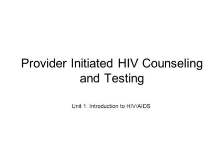 Provider Initiated HIV Counseling and Testing Unit 1: Introduction to HIV/AIDS.