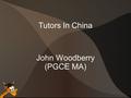 Tutors In China John Woodberry (PGCE MA). History of the Company. Set up officially in 2006 Have worked with all international and many local schools.