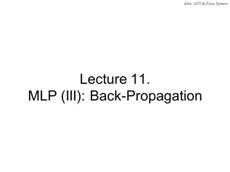 Intro. ANN & Fuzzy Systems Lecture 11. MLP (III): Back-Propagation.