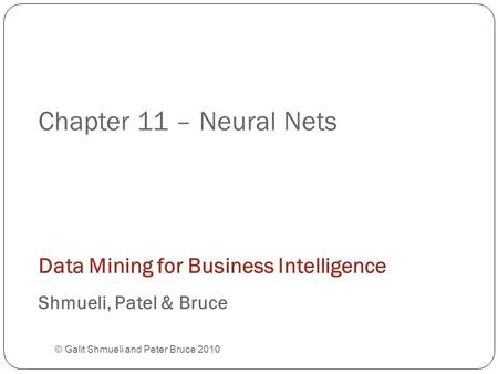 Chapter 11 – Neural Nets © Galit Shmueli and Peter Bruce 2010 Data Mining for Business Intelligence Shmueli, Patel & Bruce.