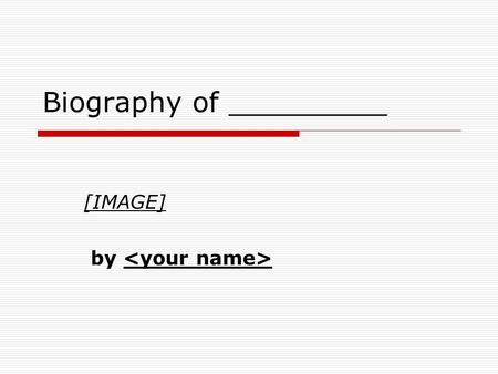 Biography of _________ [IMAGE] by. Slide 2: Basic Details  Replace this with your info  Personal Information Birthdate and birthplace Family life education.