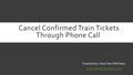 Cancel Confirmed Train Tickets Through Phone Call Presented By: Check Train PNR Status www.checktrainpnrstatus.com.