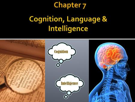 Chapter 7 Cognition Intelligence.  Chapter 8 s at how one uses knowledge to analyze situations, solve problems, make decisions and use language.