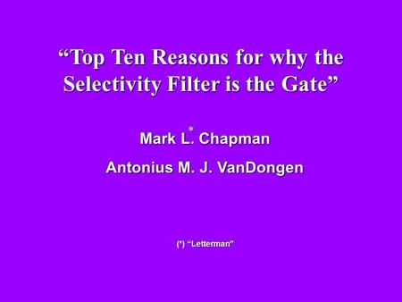 Mark L. Chapman Antonius M. J. VanDongen (*) “Letterman” * “Top Ten Reasons for why the Selectivity Filter is the Gate”