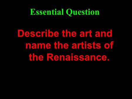 Describe the art and name the artists of the Renaissance. Essential Question.