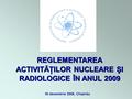 REGLEMENTAREA ACTIVITĂŢILOR NUCLEARE ŞI RADIOLOGICE ÎN ANUL 2009 30 decembrie 2009, Chişinău.