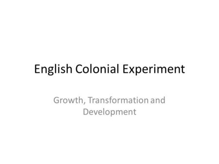 English Colonial Experiment Growth, Transformation and Development.