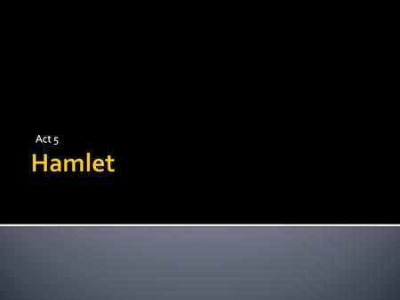 Act 5.  Nemesis  Foils  Disease and Corruption  Women  Hamlet as Tragic Hero  Appearance vs Reality.