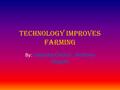 Technology Improves Farming By: Lisandra Oronia, Anthony Rogers.