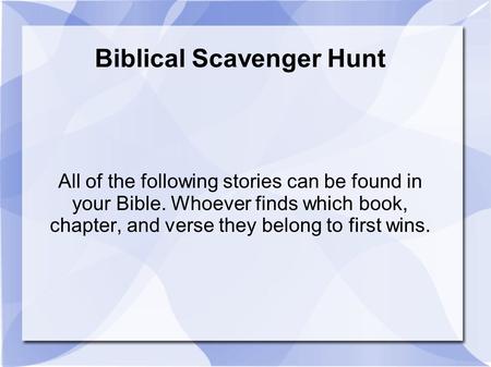 Biblical Scavenger Hunt All of the following stories can be found in your Bible. Whoever finds which book, chapter, and verse they belong to first wins.