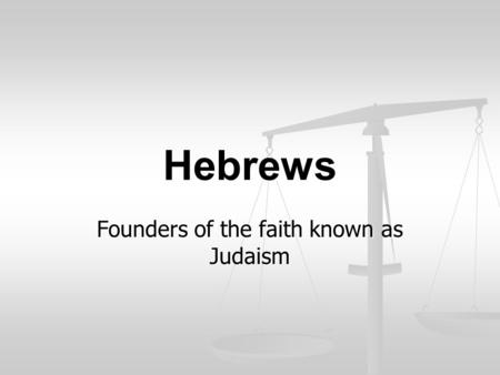 Hebrews Founders of the faith known as Judaism. First Hebrew was…. Abraham.