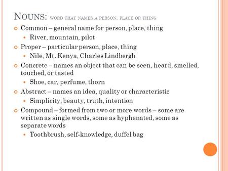 N OUNS : WORD THAT NAMES A PERSON, PLACE OR THING Common – general name for person, place, thing River, mountain, pilot Proper – particular person, place,