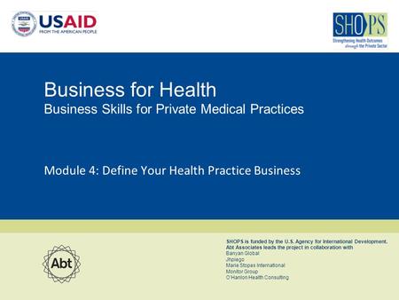 SHOPS is funded by the U.S. Agency for International Development. Abt Associates leads the project in collaboration with Banyan Global Jhpiego Marie Stopes.