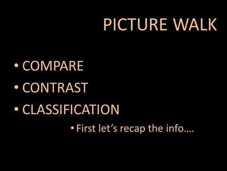 COMPARE CONTRAST CLASSIFICATION First let’s recap the info…. PICTURE WALK.