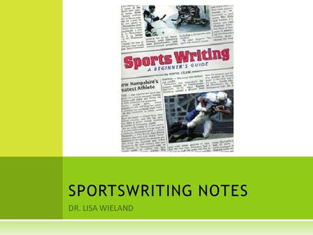 DR. LISA WIELAND SPORTSWRITING NOTES. WHY AND HOW THE MEDIA COVER S SPORTS  Radio and TV give the immediate news, such as the scores.  Newspapers determine.