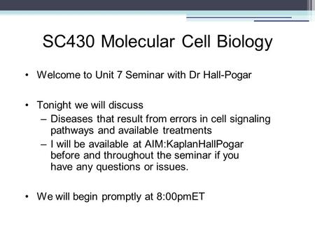 SC430 Molecular Cell Biology Welcome to Unit 7 Seminar with Dr Hall-Pogar Tonight we will discuss –Diseases that result from errors in cell signaling pathways.