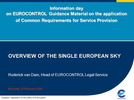 Information day on EUROCONTROL Guidance Material on the application of Common Requirements for Service Provision OVERVIEW OF THE SINGLE EUROPEAN SKY Roderick.