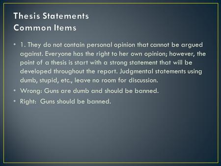 1. They do not contain personal opinion that cannot be argued against. Everyone has the right to her own opinion; however, the point of a thesis is start.