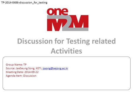 Discussion for Testing related Activities Group Name: TP Source: JaeSeung Song, KETI, Meeting Date: 2014-09-22 Agenda.