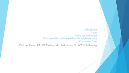 Ashanti Blue 7/6/15 A Vote For Technology Educators of River County School District Presentation Community Event Professor Conner |Edu 620 Meeting Individual.