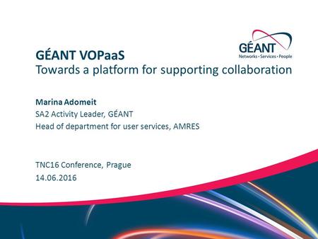 Networks ∙ Services ∙ People www.geant.org Marina Adomeit TNC16 Conference, Prague Towards a platform for supporting collaboration GÉANT VOPaaS 14.06.2016.