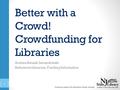 Better with a Crowd! Crowdfunding for Libraries Andrea Simzak Levandowski Reference Librarian, Funding Information Connecting people with information through.