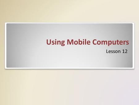 Using Mobile Computers Lesson 12. Objectives Understand wireless security Configure wireless networking Use Windows mobility controls Synchronize data.