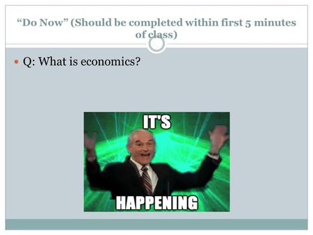 “Do Now” (Should be completed within first 5 minutes of class) Q: What is economics?