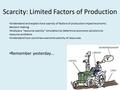 Scarcity: Limited Factors of Production Understand and explain how scarcity of factors of production impact economic decision making Analyze a “resource.