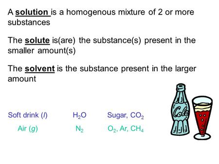 4.1 A solution is a homogenous mixture of 2 or more substances The solute is(are) the substance(s) present in the smaller amount(s) The solvent is the.